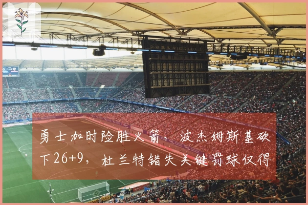勇士加时险胜火箭，波杰姆斯基砍下26+9，杜兰特错失关键罚球仅得23分