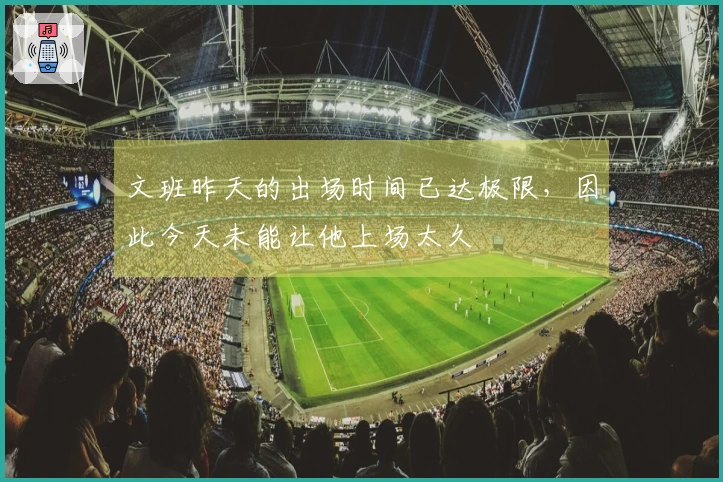 文班昨天的出场时间已达极限，因此今天未能让他上场太久