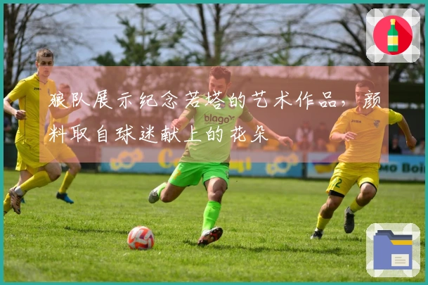 狼队展示纪念若塔的艺术作品，颜料取自球迷献上的花朵