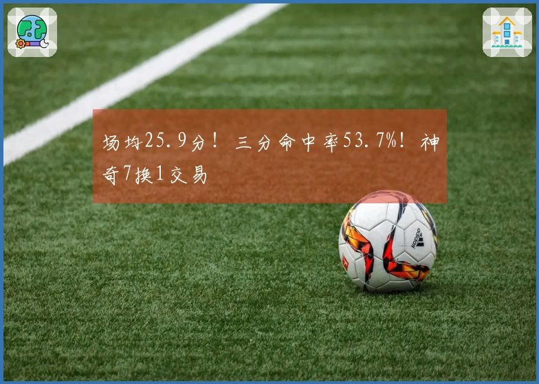 场均25.9分！三分命中率53.7%！神奇7换1交易