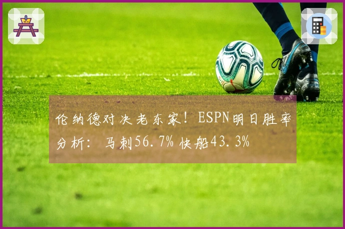 伦纳德对决老东家！ESPN明日胜率分析：马刺56.7% 快船43.3%