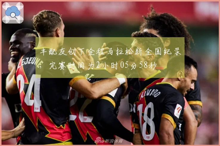 丰配友创下全程马拉松新全国纪录，完赛时间为2小时05分58秒