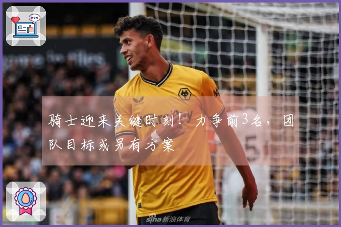 骑士迎来关键时刻！力争前3名，团队目标或另有方案