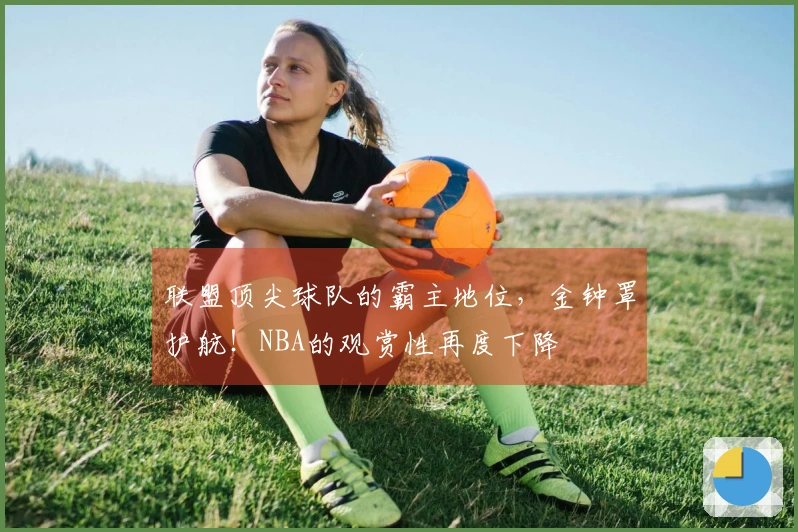 联盟顶尖球队的霸主地位，金钟罩护航！NBA的观赏性再度下降