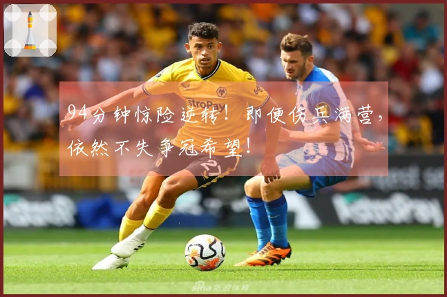 94分钟惊险逆转！即便伤兵满营，依然不失争冠希望！