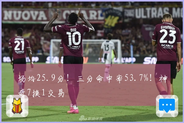 场均25.9分！三分命中率53.7%！神奇7换1交易