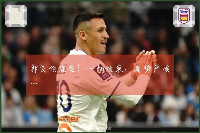 郭艾伦宣告！一切结束，局势严峻…