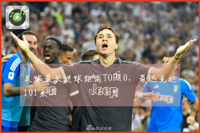 足球最长进球距离TOP10，最远竟达101米…